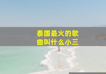 泰国最火的歌曲叫什么小三