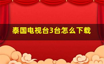 泰国电视台3台怎么下载