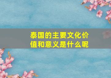 泰国的主要文化价值和意义是什么呢