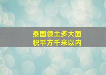 泰国领土多大面积平方千米以内