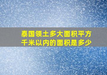 泰国领土多大面积平方千米以内的面积是多少