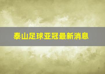 泰山足球亚冠最新消息