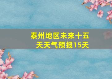 泰州地区未来十五天天气预报15天