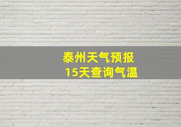 泰州天气预报15天查询气温