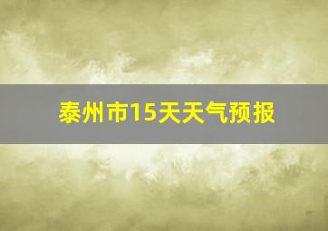 泰州市15天天气预报