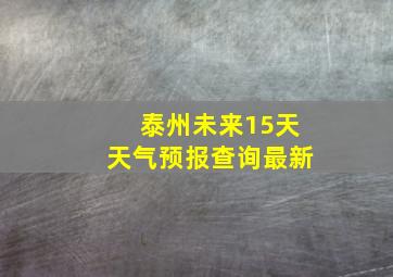 泰州未来15天天气预报查询最新