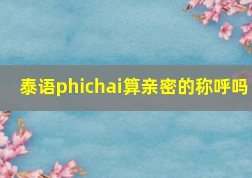 泰语phichai算亲密的称呼吗