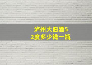 泸州大曲酒52度多少钱一瓶