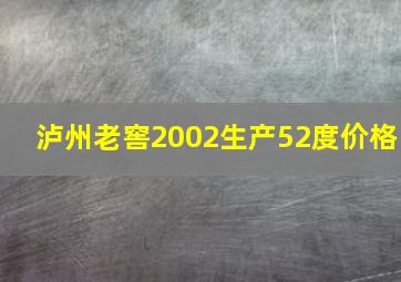 泸州老窖2002生产52度价格