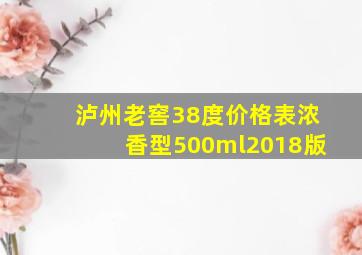 泸州老窖38度价格表浓香型500ml2018版