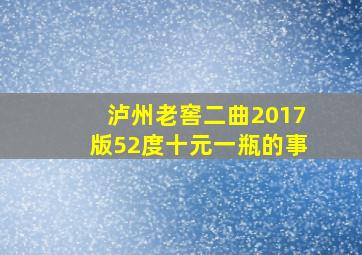 泸州老窖二曲2017版52度十元一瓶的事