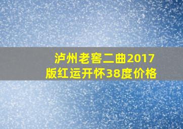 泸州老窖二曲2017版红运开怀38度价格