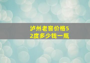 泸州老窖价格52度多少钱一瓶