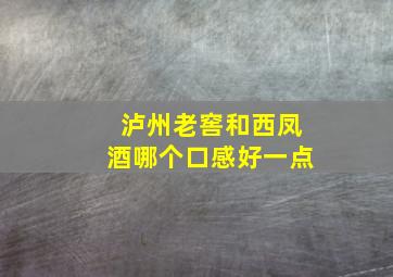 泸州老窖和西凤酒哪个口感好一点