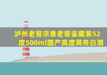 泸州老窖浓香老窖鉴藏装52度500ml国产高度商务白酒