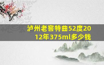 泸州老窖特曲52度2012年375ml多少钱