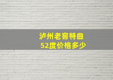 泸州老窖特曲52度价格多少