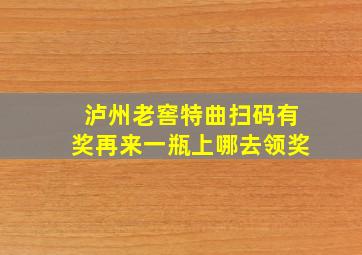 泸州老窖特曲扫码有奖再来一瓶上哪去领奖