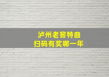 泸州老窖特曲扫码有奖哪一年