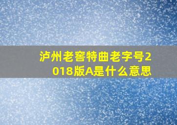 泸州老窖特曲老字号2018版A是什么意思