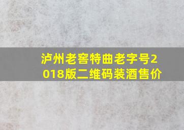 泸州老窖特曲老字号2018版二维码装酒售价