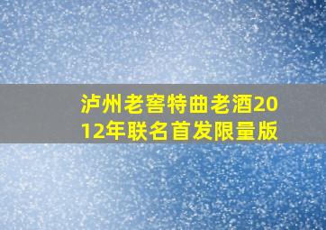 泸州老窖特曲老酒2012年联名首发限量版