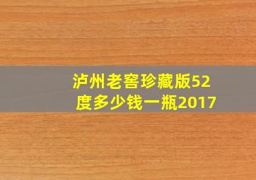 泸州老窖珍藏版52度多少钱一瓶2017