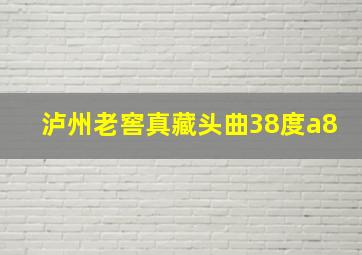 泸州老窖真藏头曲38度a8