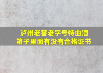 泸州老窖老字号特曲酒箱子里面有没有合格证书