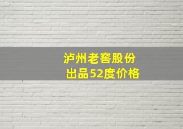 泸州老窖股份出品52度价格