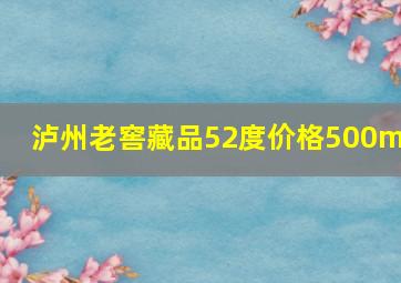 泸州老窖藏品52度价格500ml