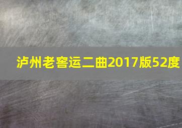 泸州老窖运二曲2017版52度