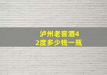 泸州老窖酒42度多少钱一瓶