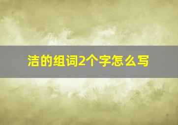 洁的组词2个字怎么写