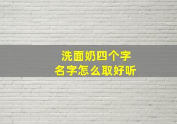 洗面奶四个字名字怎么取好听