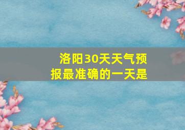 洛阳30天天气预报最准确的一天是