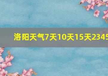 洛阳天气7天10天15天2345