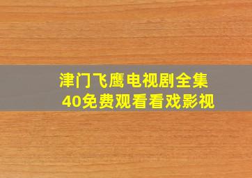 津门飞鹰电视剧全集40免费观看看戏影视