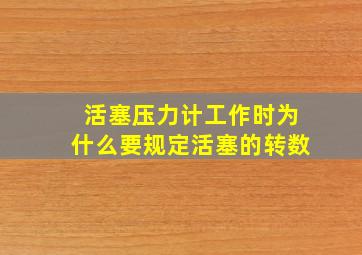 活塞压力计工作时为什么要规定活塞的转数