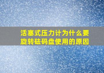 活塞式压力计为什么要旋转砝码盘使用的原因