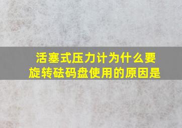 活塞式压力计为什么要旋转砝码盘使用的原因是