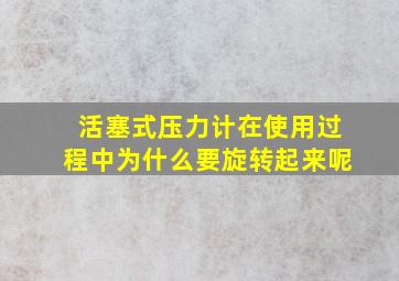 活塞式压力计在使用过程中为什么要旋转起来呢