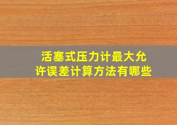 活塞式压力计最大允许误差计算方法有哪些