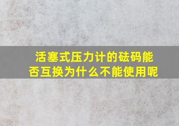 活塞式压力计的砝码能否互换为什么不能使用呢