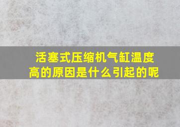 活塞式压缩机气缸温度高的原因是什么引起的呢