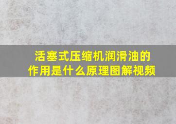 活塞式压缩机润滑油的作用是什么原理图解视频