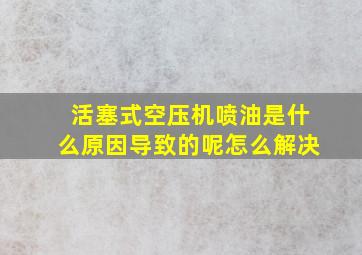 活塞式空压机喷油是什么原因导致的呢怎么解决