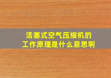 活塞式空气压缩机的工作原理是什么意思啊