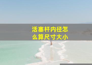 活塞杆内径怎么算尺寸大小