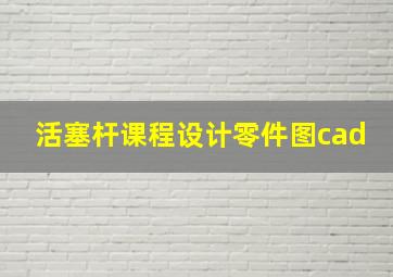 活塞杆课程设计零件图cad